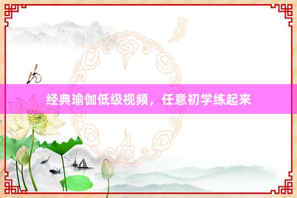 经典瑜伽低级视频,任意初学练起来
