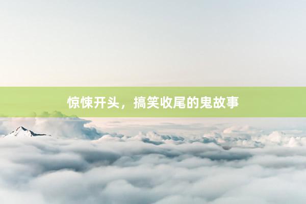 惊悚开头,搞笑收尾的鬼故事