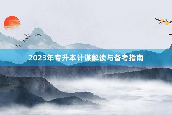 2023年专升本计谋解读与备考指南